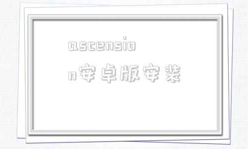 包含ascension安卓版安装的词条