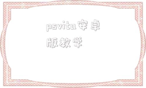 psvita安卓版教学psvita破解吧黑商店